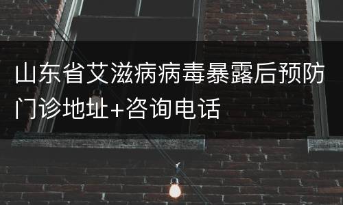 山东省艾滋病病毒暴露后预防门诊地址+咨询电话