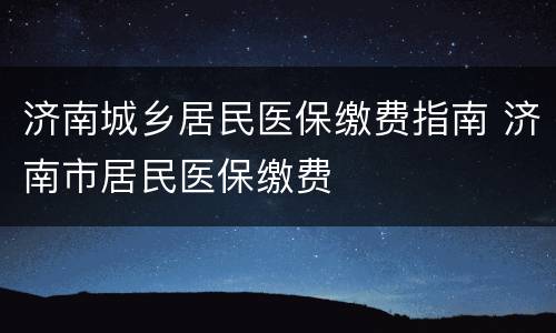 济南城乡居民医保缴费指南 济南市居民医保缴费