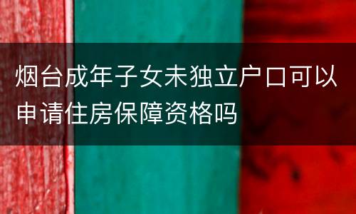 烟台成年子女未独立户口可以申请住房保障资格吗