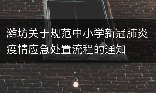 潍坊关于规范中小学新冠肺炎疫情应急处置流程的通知