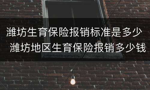 潍坊生育保险报销标准是多少 潍坊地区生育保险报销多少钱