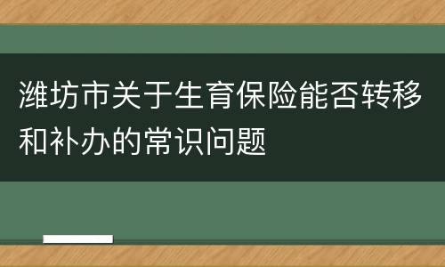 潍坊市关于生育保险能否转移和补办的常识问题