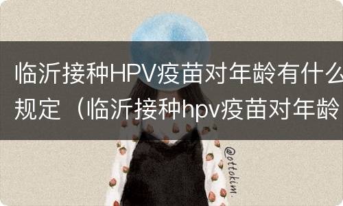临沂接种HPV疫苗对年龄有什么规定（临沂接种hpv疫苗对年龄有什么规定吗）