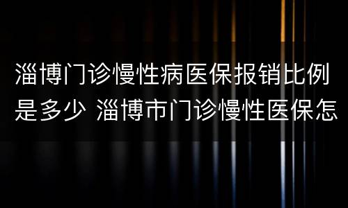 淄博门诊慢性病医保报销比例是多少 淄博市门诊慢性医保怎么申请
