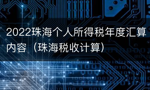 2022珠海个人所得税年度汇算内容（珠海税收计算）