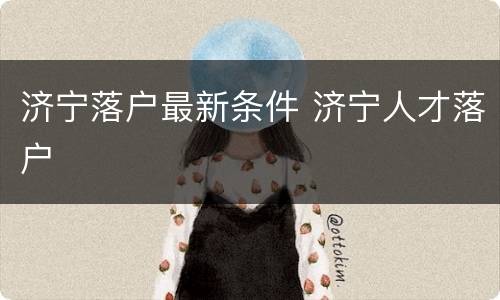 济宁落户最新条件 济宁人才落户