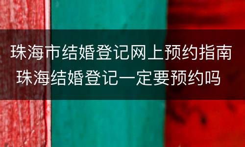 珠海市结婚登记网上预约指南 珠海结婚登记一定要预约吗