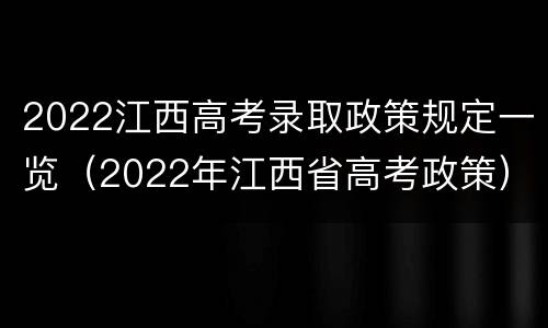 2022江西高考录取政策规定一览（2022年江西省高考政策）
