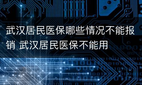 武汉居民医保哪些情况不能报销 武汉居民医保不能用