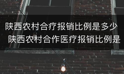 陕西农村合疗报销比例是多少 陕西农村合作医疗报销比例是多少