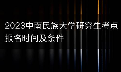 2023中南民族大学研究生考点报名时间及条件