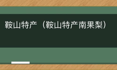 鞍山特产（鞍山特产南果梨）