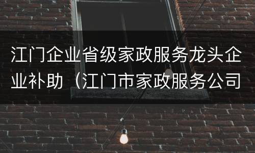 江门企业省级家政服务龙头企业补助（江门市家政服务公司）