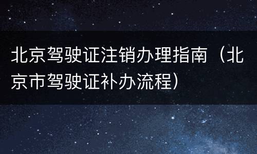 北京驾驶证注销办理指南（北京市驾驶证补办流程）