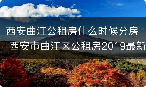 西安曲江公租房什么时候分房 西安市曲江区公租房2019最新信息