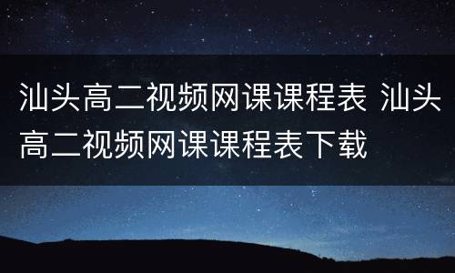 汕头高二视频网课课程表 汕头高二视频网课课程表下载