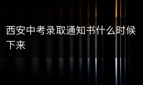 西安中考录取通知书什么时候下来