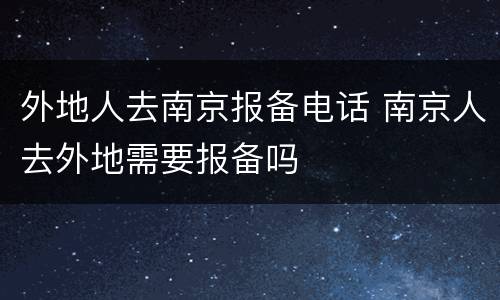 外地人去南京报备电话 南京人去外地需要报备吗