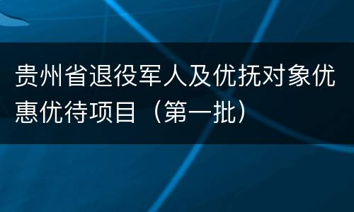 贵州省退役军人及优抚对象优惠优待项目（第一批）