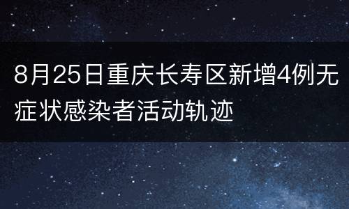 8月25日重庆长寿区新增4例无症状感染者活动轨迹