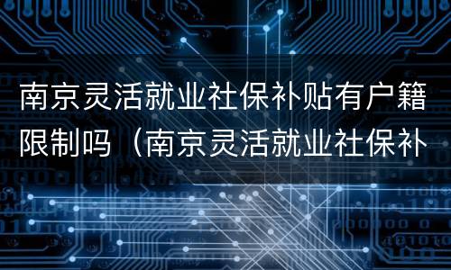 南京灵活就业社保补贴有户籍限制吗（南京灵活就业社保补贴有户籍限制吗知乎）
