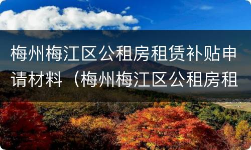 梅州梅江区公租房租赁补贴申请材料（梅州梅江区公租房租赁补贴申请材料清单）
