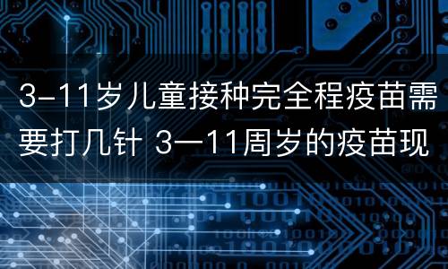 3-11岁儿童接种完全程疫苗需要打几针 3一11周岁的疫苗现在能打吗