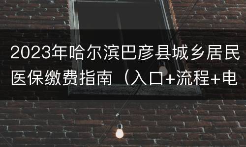 2023年哈尔滨巴彦县城乡居民医保缴费指南（入口+流程+电话）
