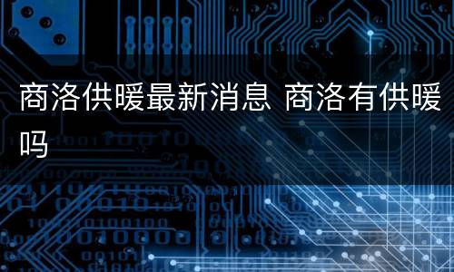 商洛供暖最新消息 商洛有供暖吗