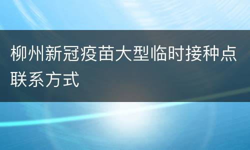 柳州新冠疫苗大型临时接种点联系方式