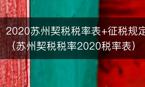 2020苏州契税税率表+征税规定（苏州契税税率2020税率表）