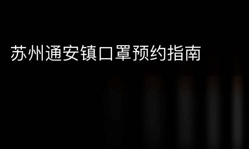 苏州通安镇口罩预约指南