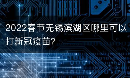 2022春节无锡滨湖区哪里可以打新冠疫苗？
