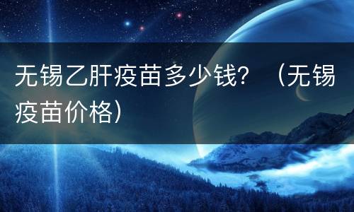 无锡乙肝疫苗多少钱？（无锡疫苗价格）
