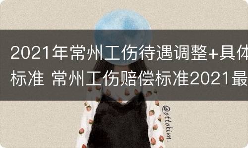 2021年常州工伤待遇调整+具体标准 常州工伤赔偿标准2021最新工伤赔偿标准