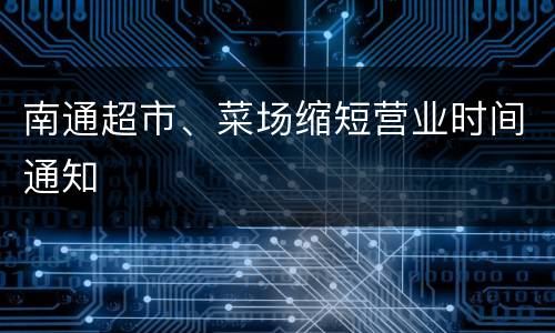 南通超市、菜场缩短营业时间通知