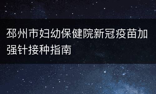 邳州市妇幼保健院新冠疫苗加强针接种指南