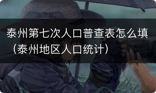 泰州第七次人口普查表怎么填（泰州地区人口统计）
