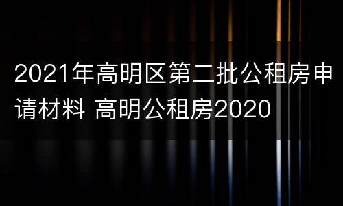 2021年高明区第二批公租房申请材料 高明公租房2020