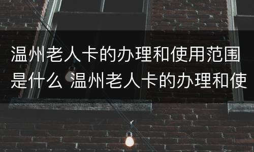 温州老人卡的办理和使用范围是什么 温州老人卡的办理和使用范围是什么呢