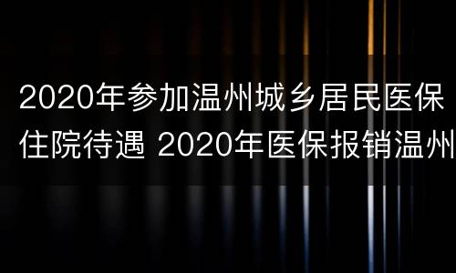 2020年参加温州城乡居民医保住院待遇 2020年医保报销温州