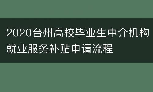 2020台州高校毕业生中介机构就业服务补贴申请流程