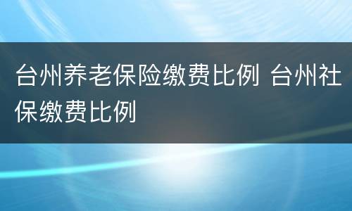 台州养老保险缴费比例 台州社保缴费比例