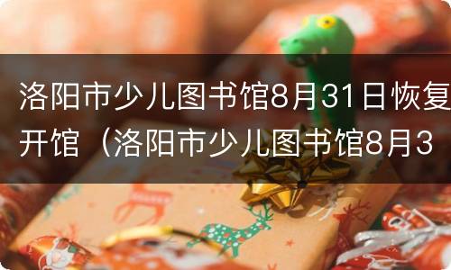 洛阳市少儿图书馆8月31日恢复开馆（洛阳市少儿图书馆8月31日恢复开馆了吗）