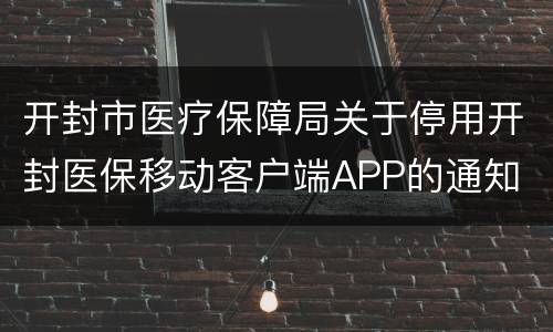 开封市医疗保障局关于停用开封医保移动客户端APP的通知