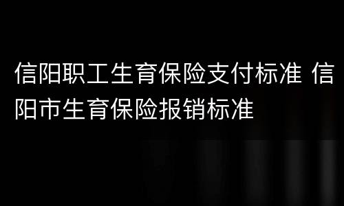 信阳职工生育保险支付标准 信阳市生育保险报销标准