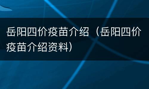 岳阳四价疫苗介绍（岳阳四价疫苗介绍资料）