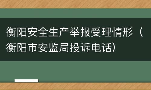 衡阳安全生产举报受理情形（衡阳市安监局投诉电话）