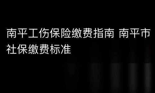 南平工伤保险缴费指南 南平市社保缴费标准