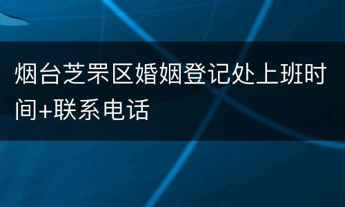 烟台芝罘区婚姻登记处上班时间+联系电话